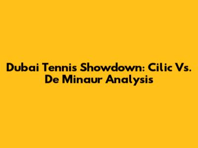 Dubai Tennis Showdown: Cilic Vs. De Minaur Analysis