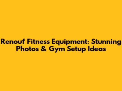 Renouf Fitness Equipment: Stunning Photos & Gym Setup Ideas
